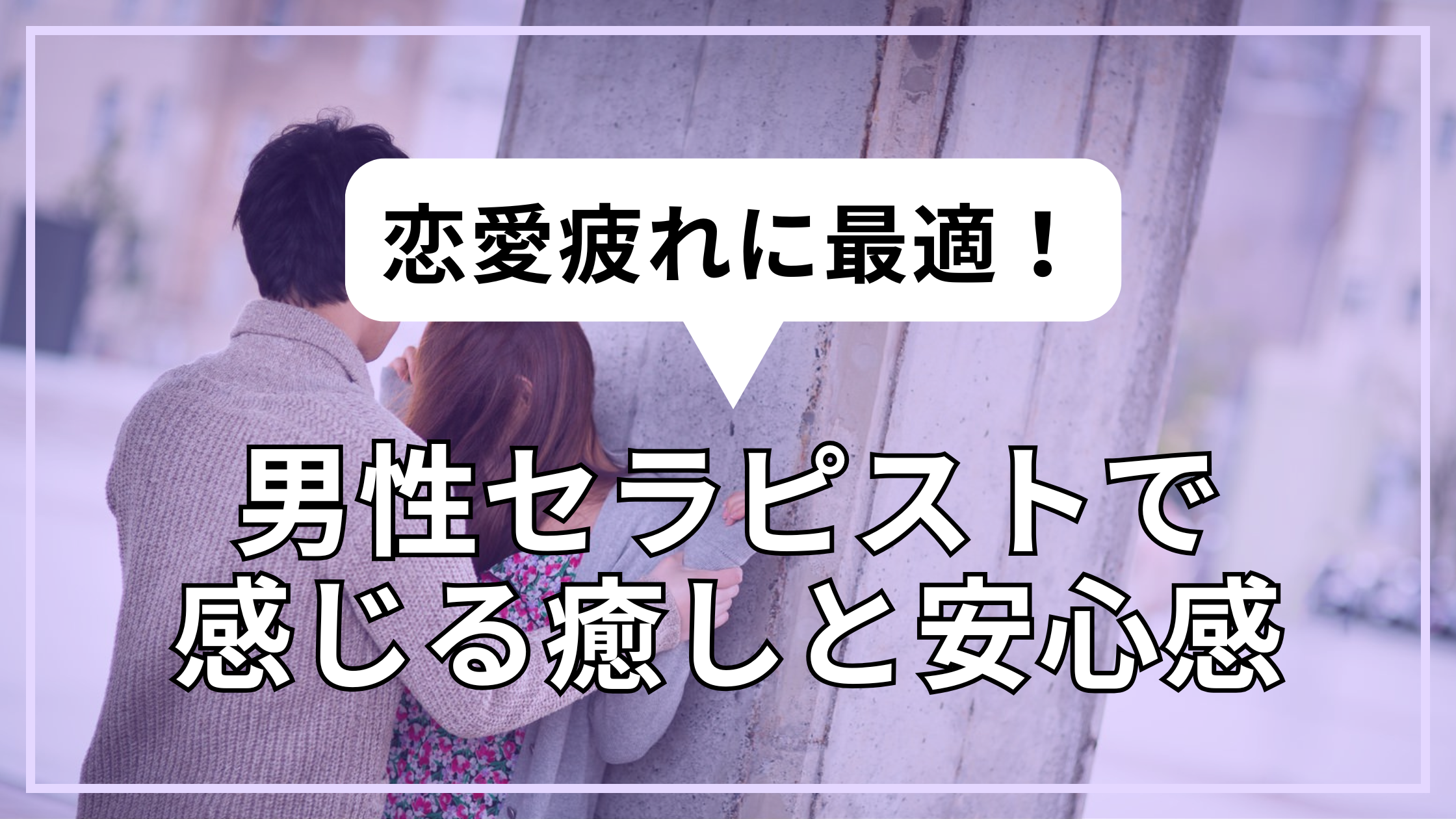 恋愛疲れに最適！男性セラピストで感じる癒しと安心感